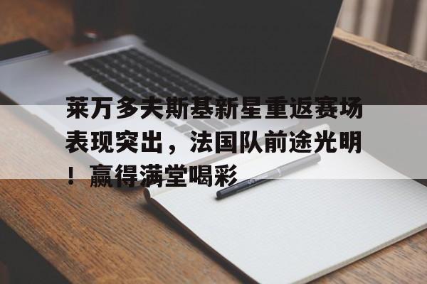 9game-包含莱万多夫斯基新星重返赛场表现突出，法国队前途光明！赢得满堂喝彩的词条