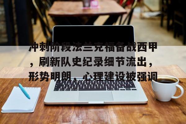 九游-冲刺阶段法兰克福备战西甲，刷新队史纪录细节流出，形势明朗，心理建设被强调的简单介绍