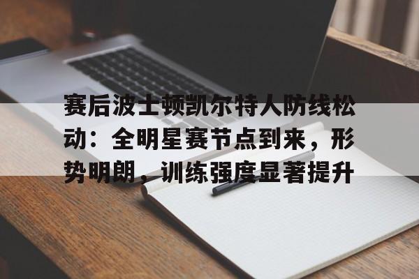 9game-关于赛后波士顿凯尔特人防线松动：全明星赛节点到来，形势明朗，训练强度显著提升的信息