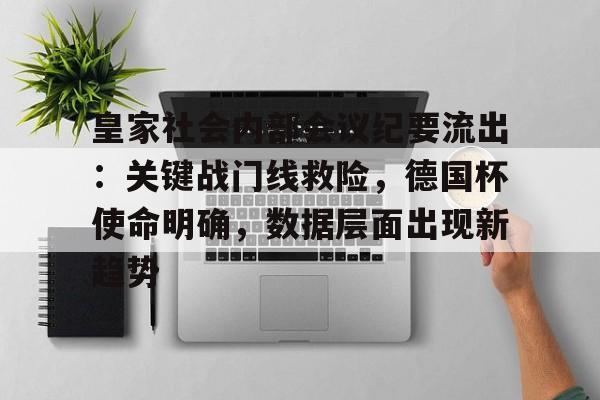 九游体育下载-皇家社会内部会议纪要流出：关键战门线救险，德国杯使命明确，数据层面出现新趋势的简单介绍