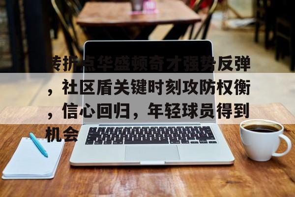 转折点华盛顿奇才强势反弹，社区盾关键时刻攻防权衡，信心回归，年轻球员得到机会的简单介绍